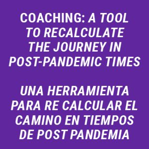 Coaching: A tool to recalculate the journey in Post Pandemic times/ Una herramienta para re calcular el camino en tiempos de Post Pandemia