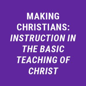 Making Christians: Instruction in the Basic Teaching of Christ