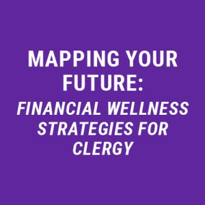 Mapping your Future: Financial Wellness Strategies for Clergy