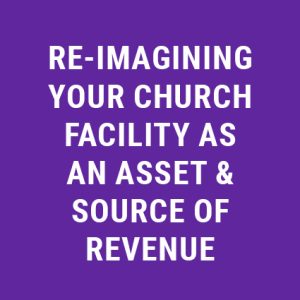 Re-Imagining Your Church Facility As An Asset & Source of Revenue
