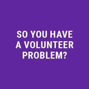 So You Have a Volunteer Problem?