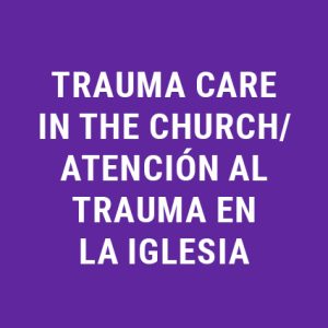 Trauma Care in the Church/Atención al trauma en la iglesia