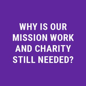 Why Is Our Mission Work and Charity STILL Needed?