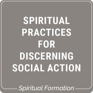 Spiritual Practices for Discerning Social Action